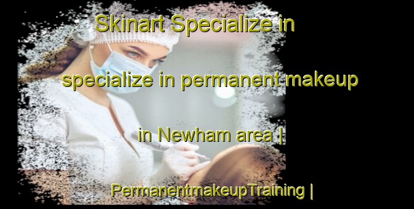 Skinart Specialize in specialize in permanent makeup in Newham area | PermanentmakeupTraining | PermanentmakeupClasses | SkinartTraining-United Kingdom